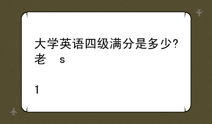 大学英语四级满分是多少?考到多少分才算通过?考研是否一定要考四级？