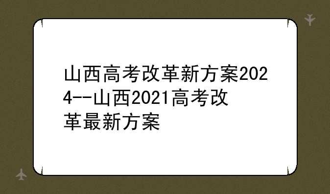 山西高考改革新方案2024--山西2021高考改革最新方案