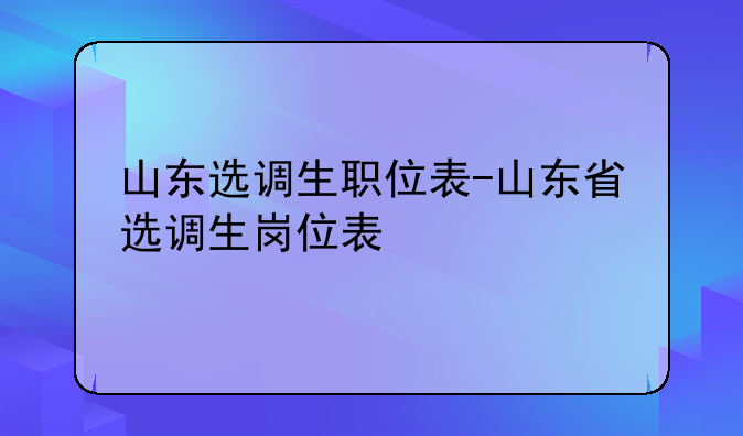山东选调生职位表-山东省选调生岗位表
