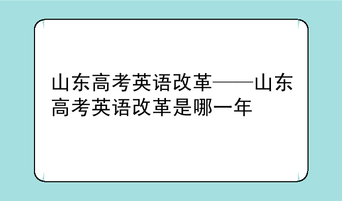 山东高考英语改革——山东高考英语改革是哪一年