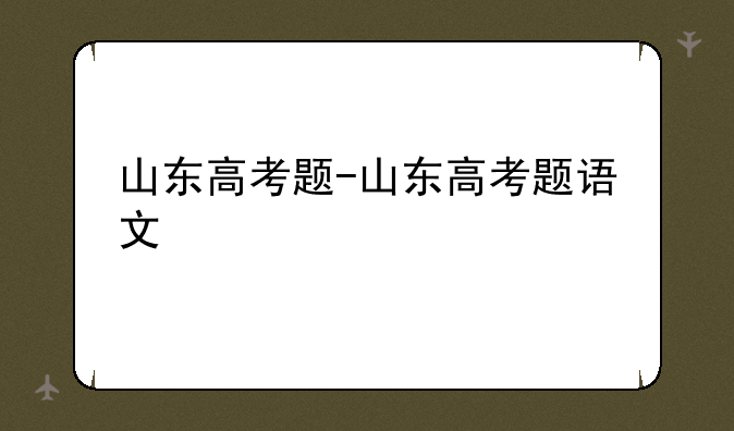 山东高考题-山东高考题语文