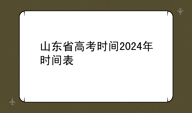 山东省高考时间2024年时间表