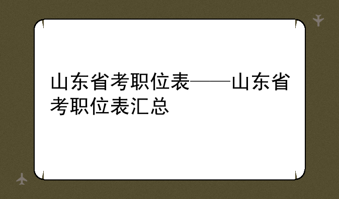 山东省考职位表——山东省考职位表汇总