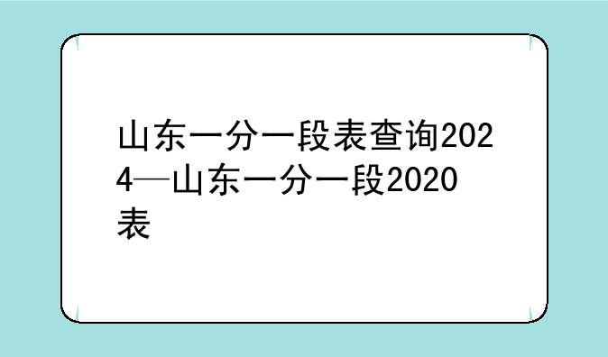 山东一分一段表查询2024—山东一分一段2020表
