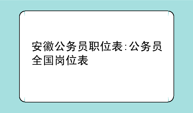 安徽公务员职位表:公务员全国岗位表