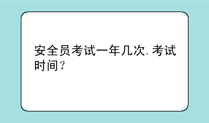 安全员考试一年几次.考试时间？
