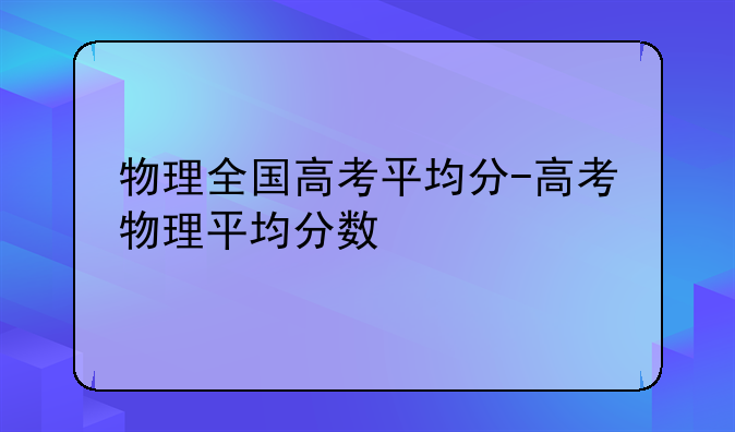 物理全国高考平均分-高考物理平均分数