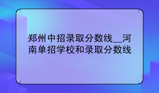 郑州中招录取分数线__河南单招学校和录取分数线