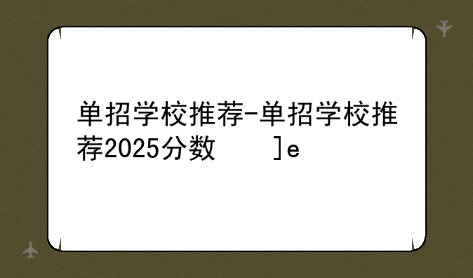 单招学校推荐-单招学校推荐2025分数线