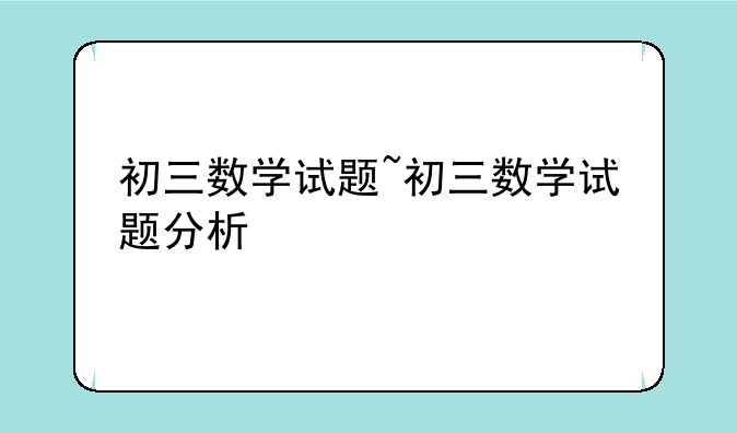 初三数学试题~初三数学试题分析