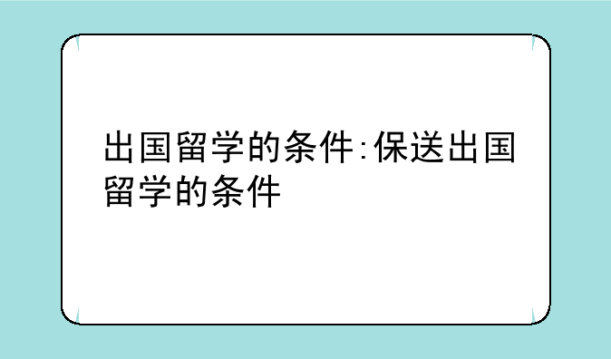 出国留学的条件:保送出国留学的条件