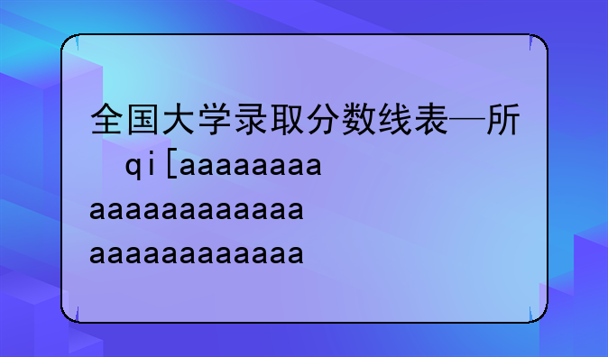 全国大学录取分数线表—所有大学录取分数线