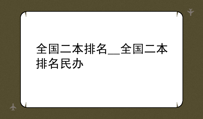 全国二本排名__全国二本排名民办