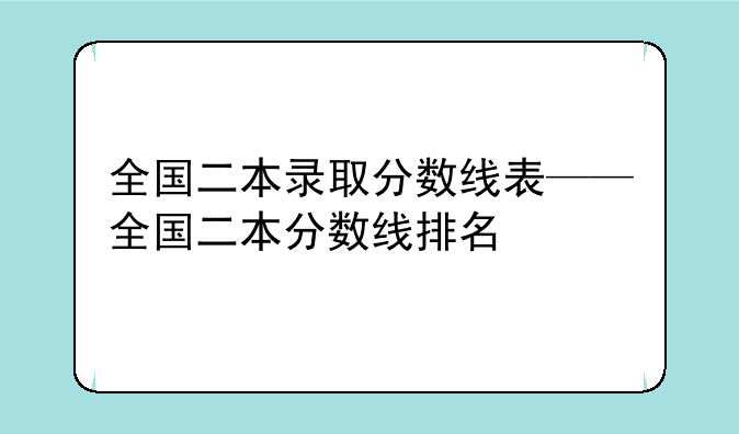 全国二本录取分数线表——全国二本分数线排名