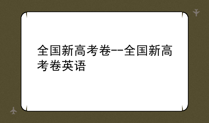 全国新高考卷--全国新高考卷英语