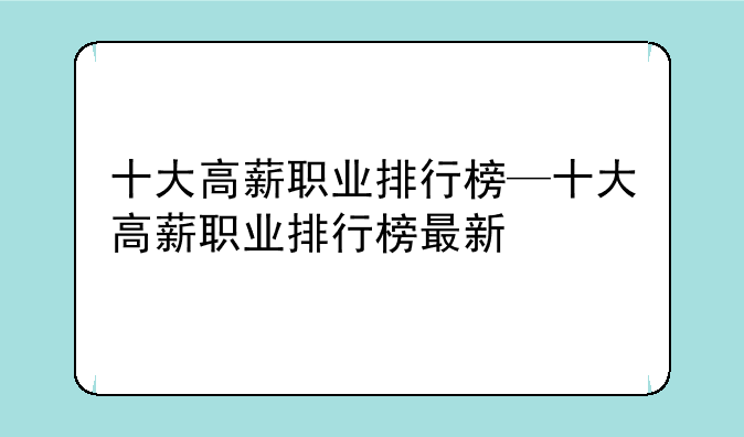 十大高薪职业排行榜—十大高薪职业排行榜最新